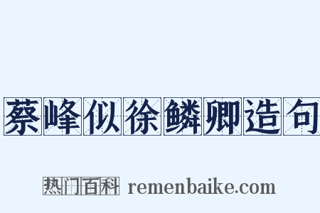蔡峰似徐鳞卿造句是什么意思的图片